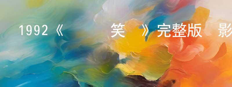 陳常樂發布1992《黃飛鴻笑傳》完整版電影/在線觀看/百度云-美劇天堂